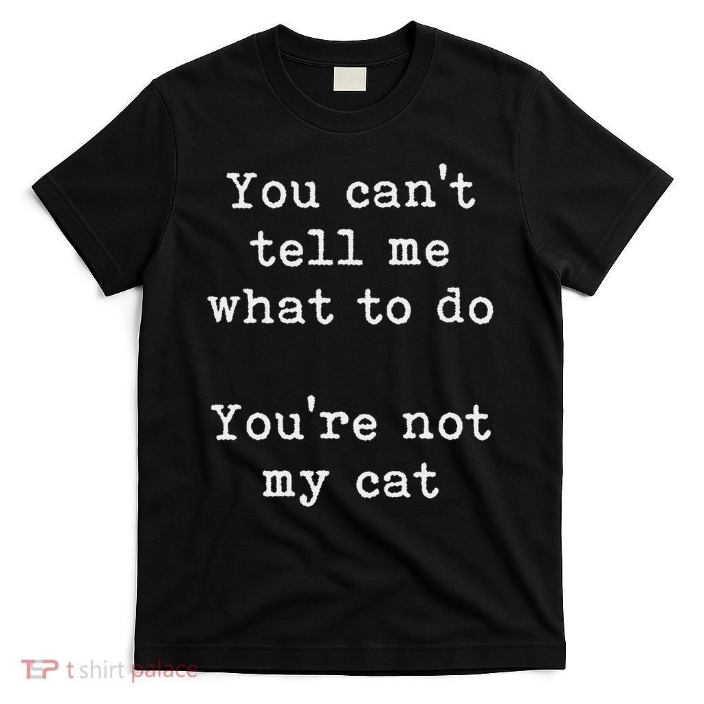 You Can't Tell Me What To Do You're Not My Cat Funny Feline T-Shirt
