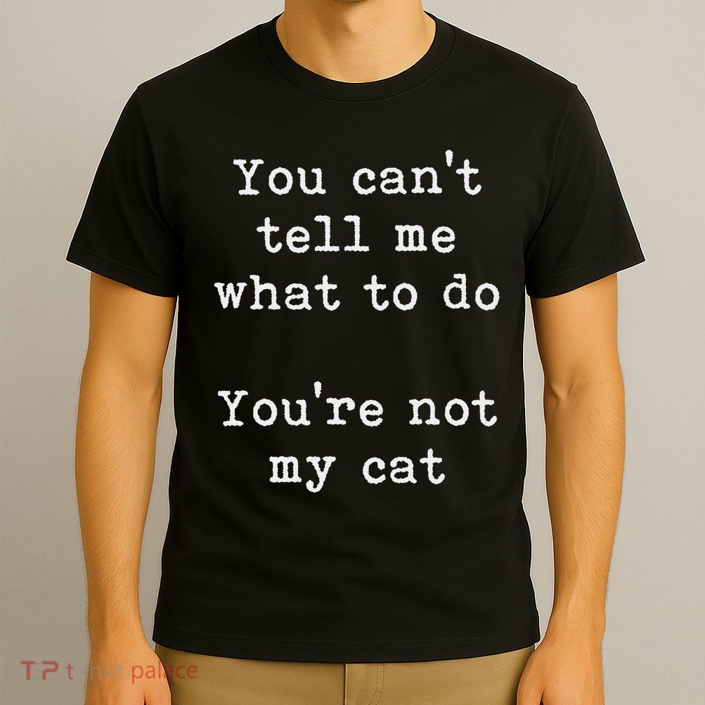 You Can't Tell Me What To Do You're Not My Cat Funny Feline T-Shirt
