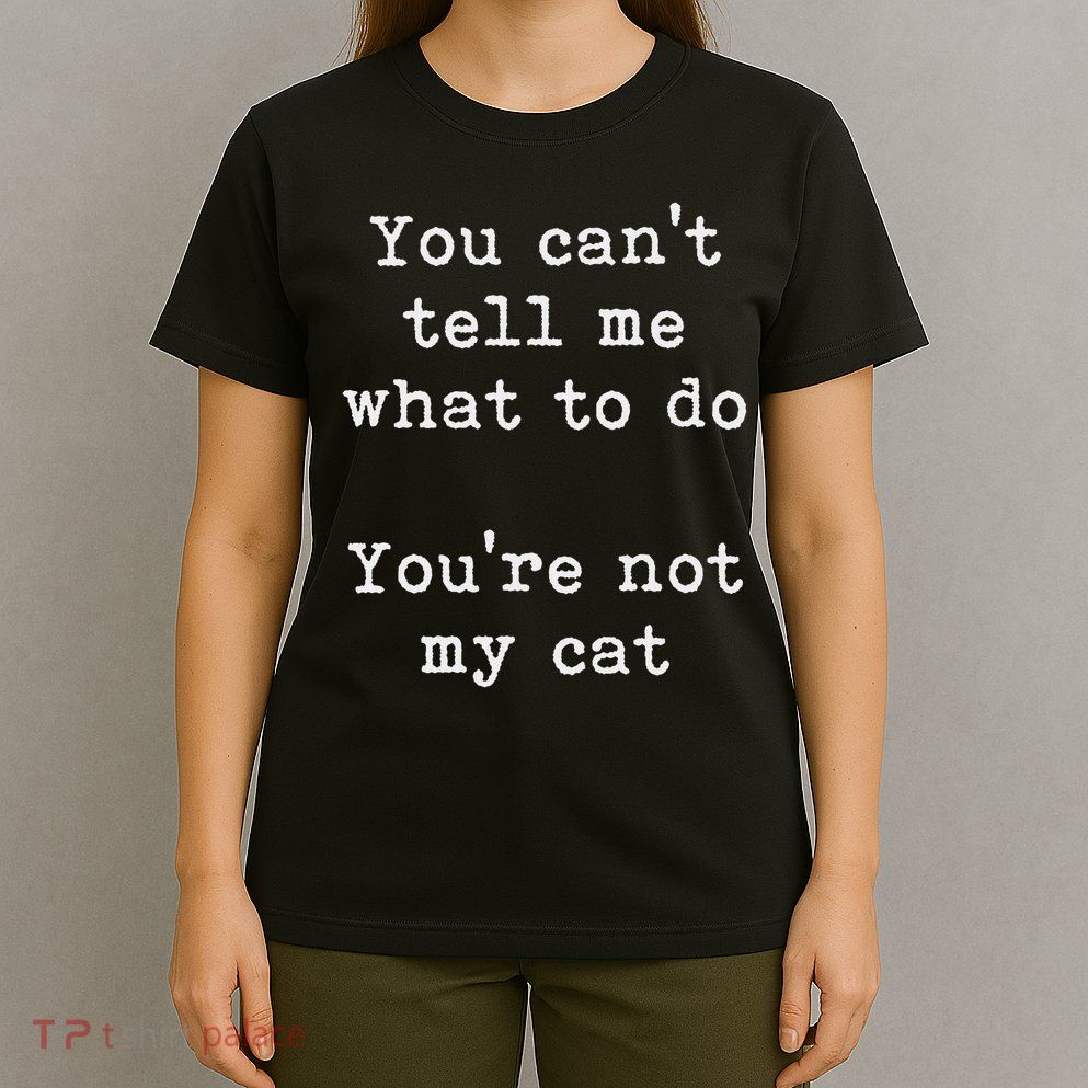 You Can't Tell Me What To Do You're Not My Cat Funny Feline T-Shirt