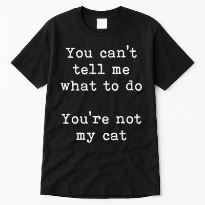 You Can't Tell Me What To Do You're Not My Cat Funny Feline Tall T-Shirt