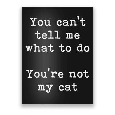 You Can't Tell Me What To Do You're Not My Cat Funny Feline Poster