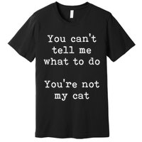 You Can't Tell Me What To Do You're Not My Cat Funny Feline Premium T-Shirt