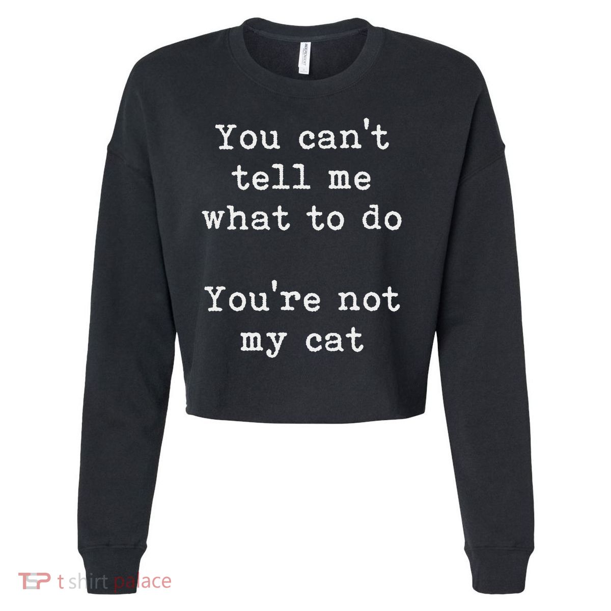 You Can't Tell Me What To Do You're Not My Cat Funny Feline Cropped Pullover Crew