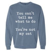 You Can't Tell Me What To Do You're Not My Cat Funny Feline Garment-Dyed Sweatshirt