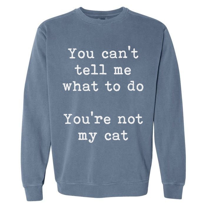 You Can't Tell Me What To Do You're Not My Cat Funny Feline Garment-Dyed Sweatshirt