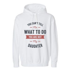 You Cant Tell Me What To Do You Are Not My Daughter Garment-Dyed Fleece Hoodie