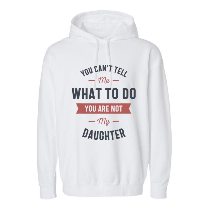 You Cant Tell Me What To Do You Are Not My Daughter Garment-Dyed Fleece Hoodie