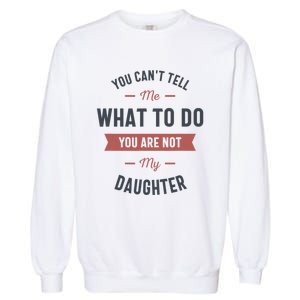 You Cant Tell Me What To Do You Are Not My Daughter Garment-Dyed Sweatshirt