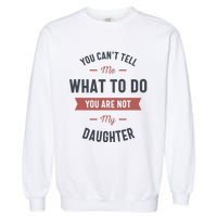 You Cant Tell Me What To Do You Are Not My Daughter Garment-Dyed Sweatshirt