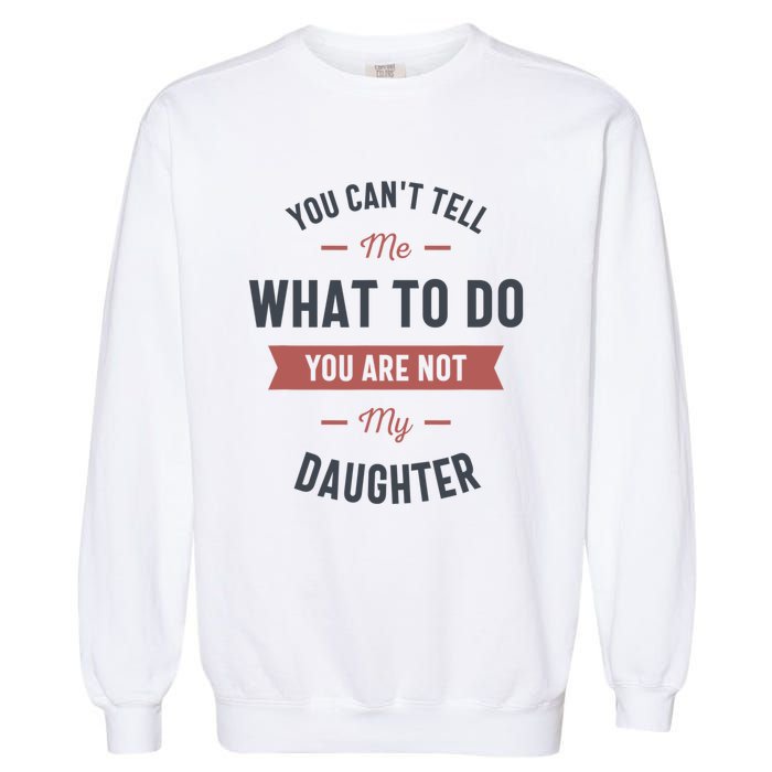 You Cant Tell Me What To Do You Are Not My Daughter Garment-Dyed Sweatshirt