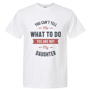 You Cant Tell Me What To Do You Are Not My Daughter Garment-Dyed Heavyweight T-Shirt