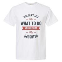 You Cant Tell Me What To Do You Are Not My Daughter Garment-Dyed Heavyweight T-Shirt