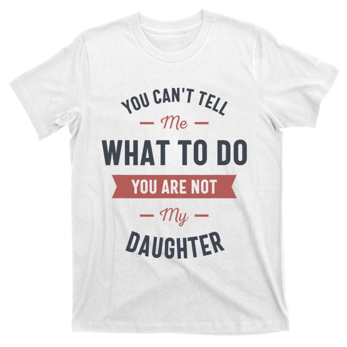 You Cant Tell Me What To Do You Are Not My Daughter T-Shirt