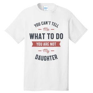 You Cant Tell Me What To Do You Are Not My Daughter Tall T-Shirt