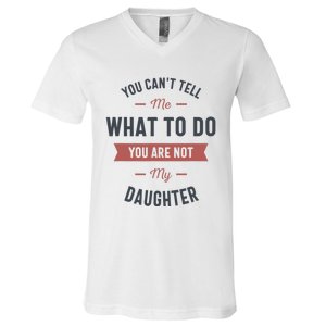 You Cant Tell Me What To Do You Are Not My Daughter V-Neck T-Shirt