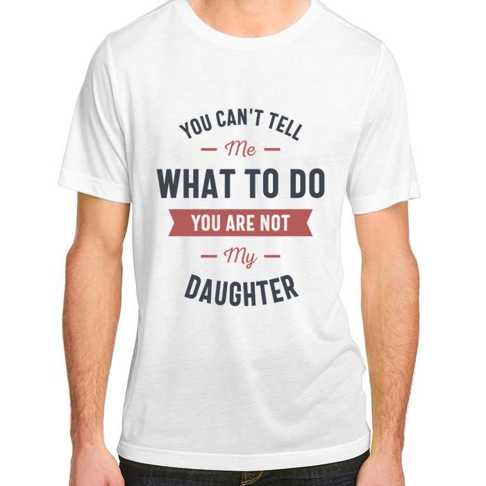 You Cant Tell Me What To Do You Are Not My Daughter Adult ChromaSoft Performance T-Shirt