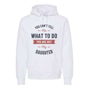 You Cant Tell Me What To Do You Are Not My Daughter Premium Hoodie