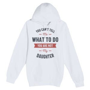 You Cant Tell Me What To Do You Are Not My Daughter Premium Pullover Hoodie