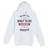 You Cant Tell Me What To Do You Are Not My Daughter Premium Pullover Hoodie