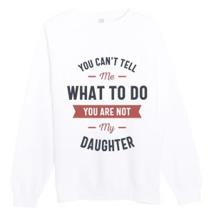 You Cant Tell Me What To Do You Are Not My Daughter Premium Crewneck Sweatshirt