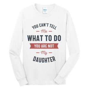 You Cant Tell Me What To Do You Are Not My Daughter Tall Long Sleeve T-Shirt