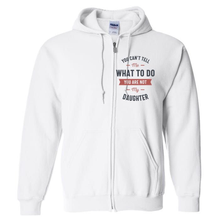 You Cant Tell Me What To Do You Are Not My Daughter Full Zip Hoodie