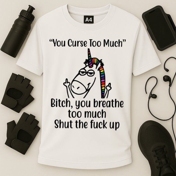 You Curse Too Much Bitch You Breathe Too Much Funny Unicorn Performance Shirt