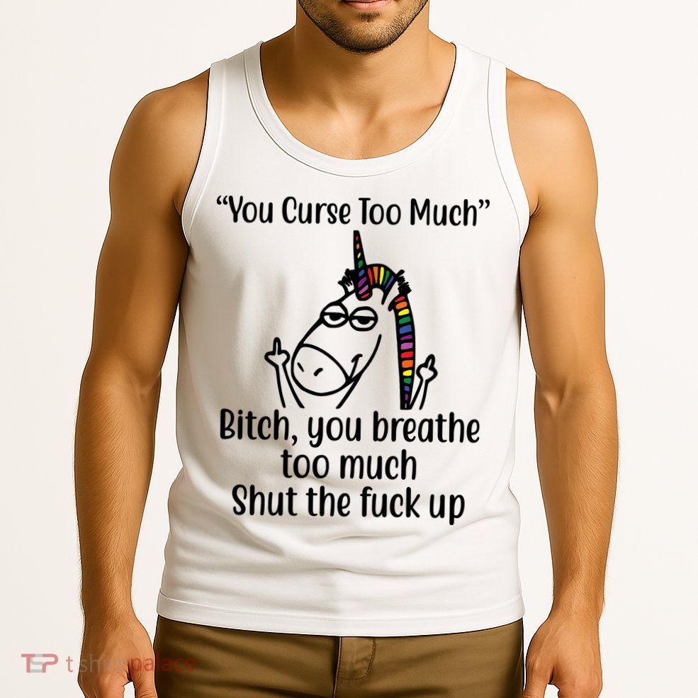You Curse Too Much Bitch You Breathe Too Much Funny Unicorn Tank Top
