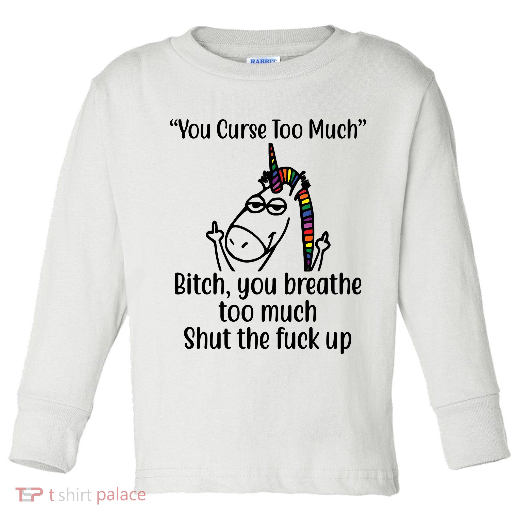 You Curse Too Much Bitch You Breathe Too Much Funny Unicorn Toddler Long Sleeve Shirt