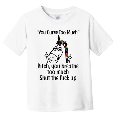 You Curse Too Much Bitch You Breathe Too Much Funny Unicorn Toddler T-Shirt