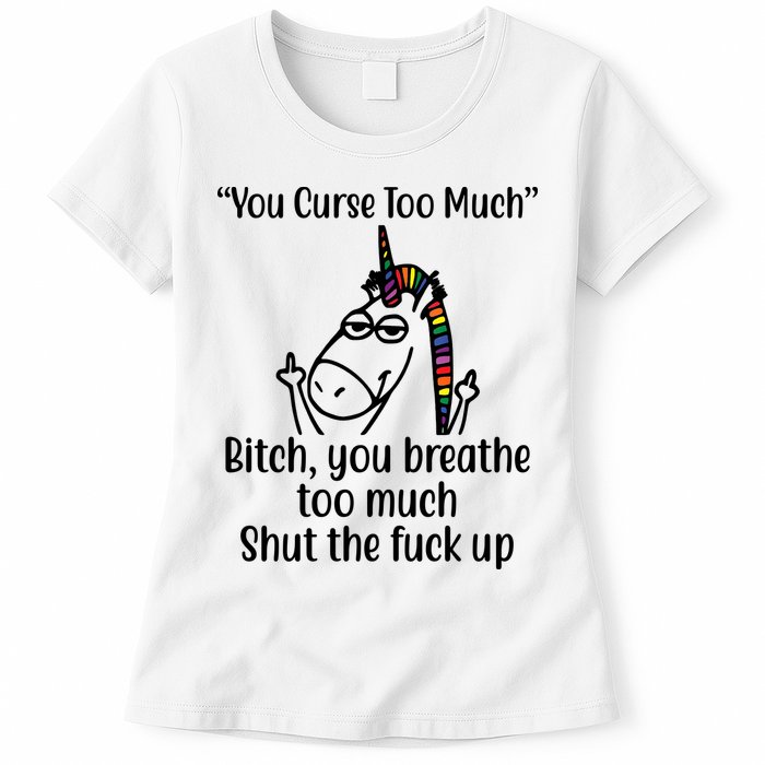 You Curse Too Much Bitch You Breathe Too Much Funny Unicorn Womens T-Shirt