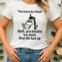 You Curse Too Much Bitch You Breathe Too Much Funny Unicorn Womens T-Shirt