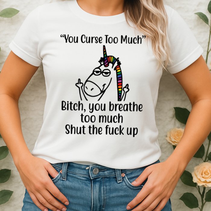 You Curse Too Much Bitch You Breathe Too Much Funny Unicorn Womens T-Shirt