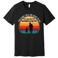 You Cant Tell Me What To Do Youre Not My Granddaughter Premium T-Shirt