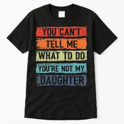 You Cant Tell Me What To Do You Are Not My Daughter Funny Tall T-Shirt