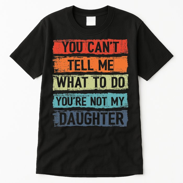 You Cant Tell Me What To Do You Are Not My Daughter Funny Tall T-Shirt