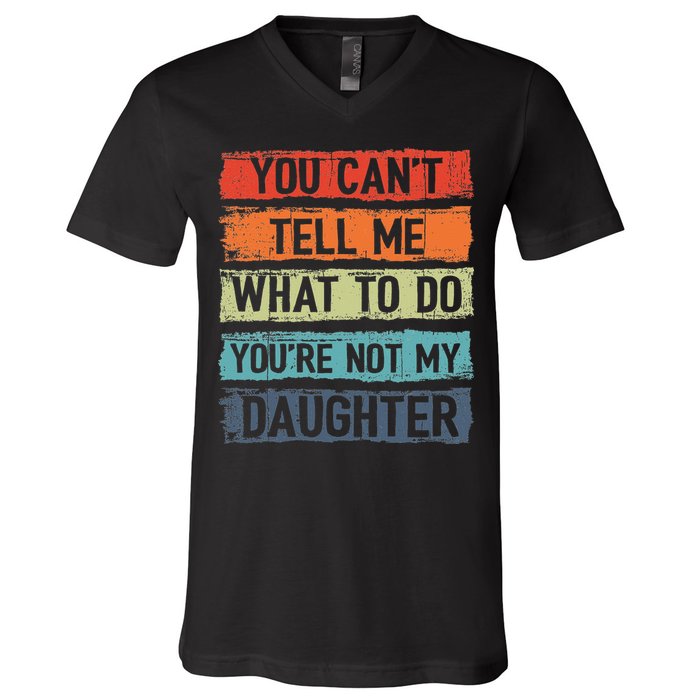 You Cant Tell Me What To Do You Are Not My Daughter Funny V-Neck T-Shirt
