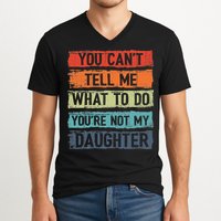 You Cant Tell Me What To Do You Are Not My Daughter Funny V-Neck T-Shirt