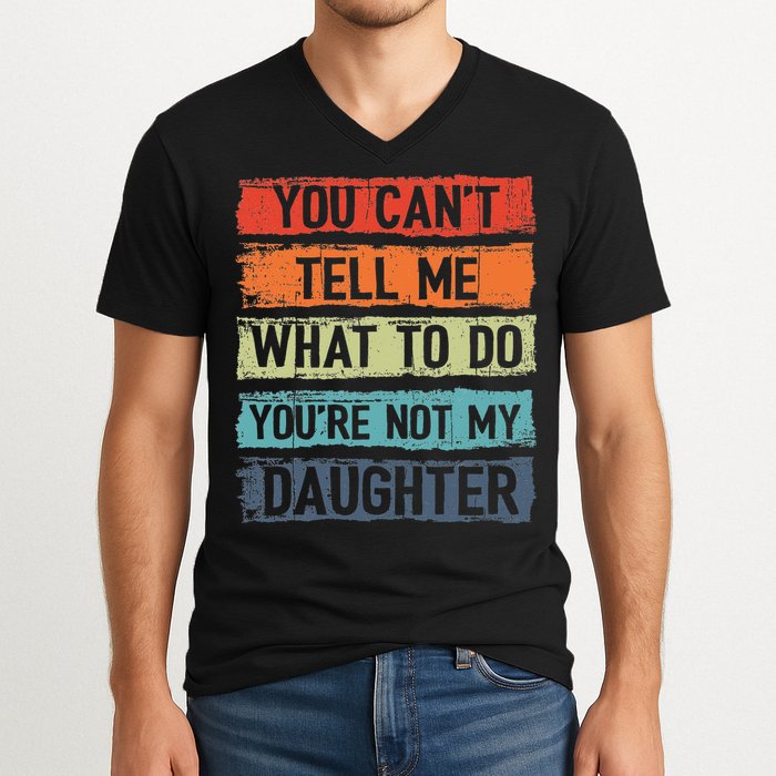 You Cant Tell Me What To Do You Are Not My Daughter Funny V-Neck T-Shirt