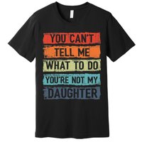 You Cant Tell Me What To Do You Are Not My Daughter Funny Premium T-Shirt