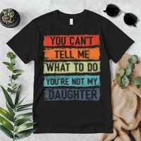You Cant Tell Me What To Do You Are Not My Daughter Funny Premium T-Shirt