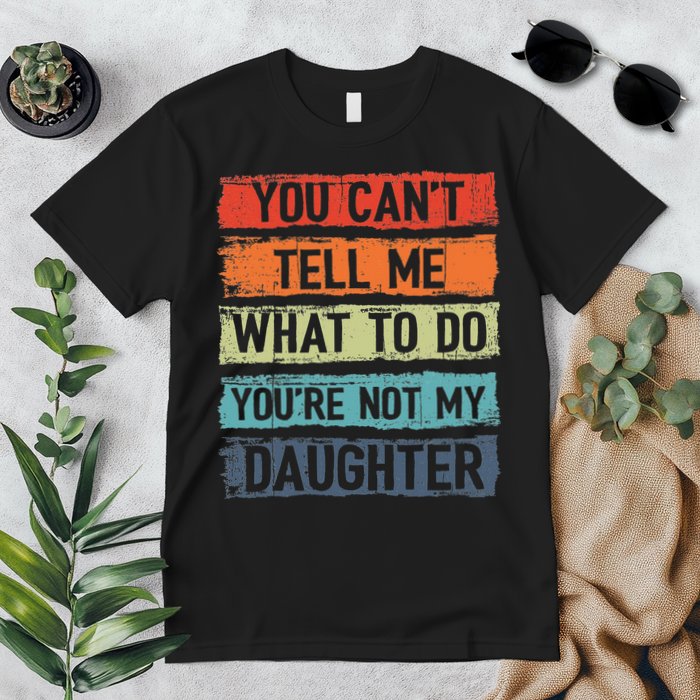 You Cant Tell Me What To Do You Are Not My Daughter Funny Premium T-Shirt