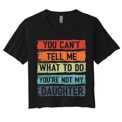 You Cant Tell Me What To Do You Are Not My Daughter Funny Women's Crop Top Tee