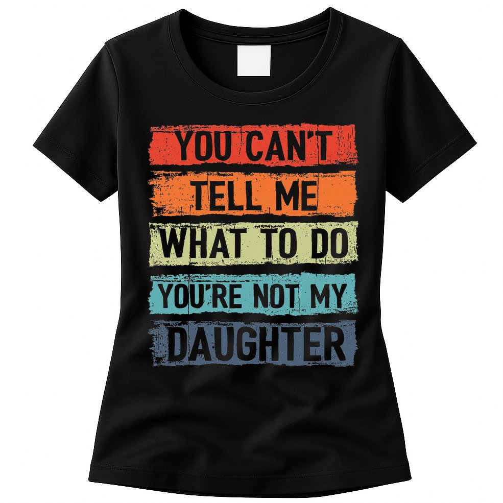 You Cant Tell Me What To Do You Are Not My Daughter Funny Womens T-Shirt
