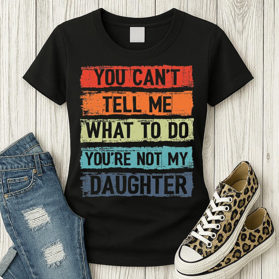 You Cant Tell Me What To Do You Are Not My Daughter Funny Womens T-Shirt