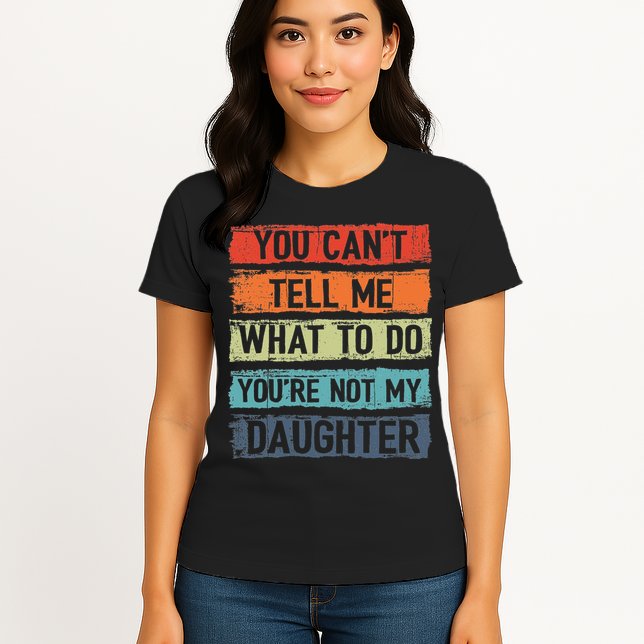 You Cant Tell Me What To Do You Are Not My Daughter Funny Womens T-Shirt