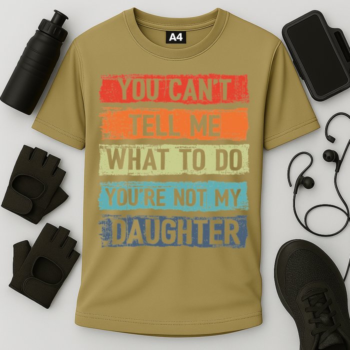 You Cant Tell Me What To Do You Are Not My Daughter Funny Cooling Performance Crew T-Shirt
