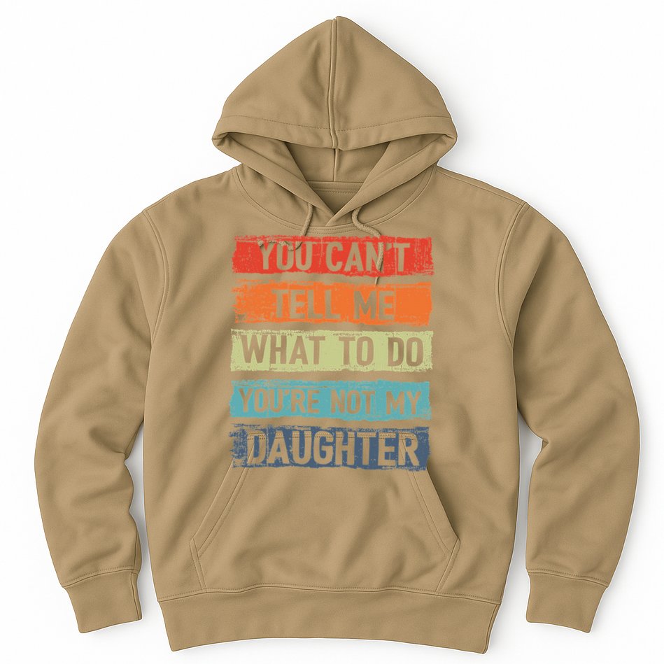 You Cant Tell Me What To Do You Are Not My Daughter Funny Hoodie