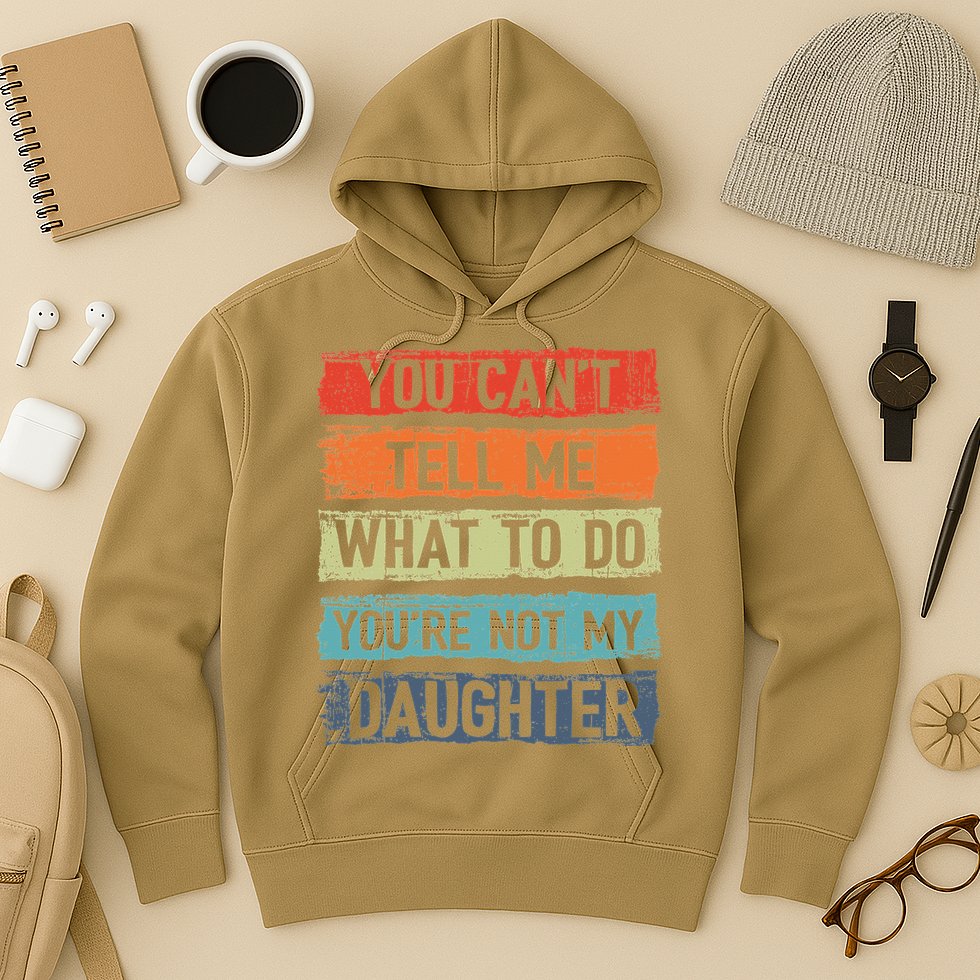 You Cant Tell Me What To Do You Are Not My Daughter Funny Hoodie