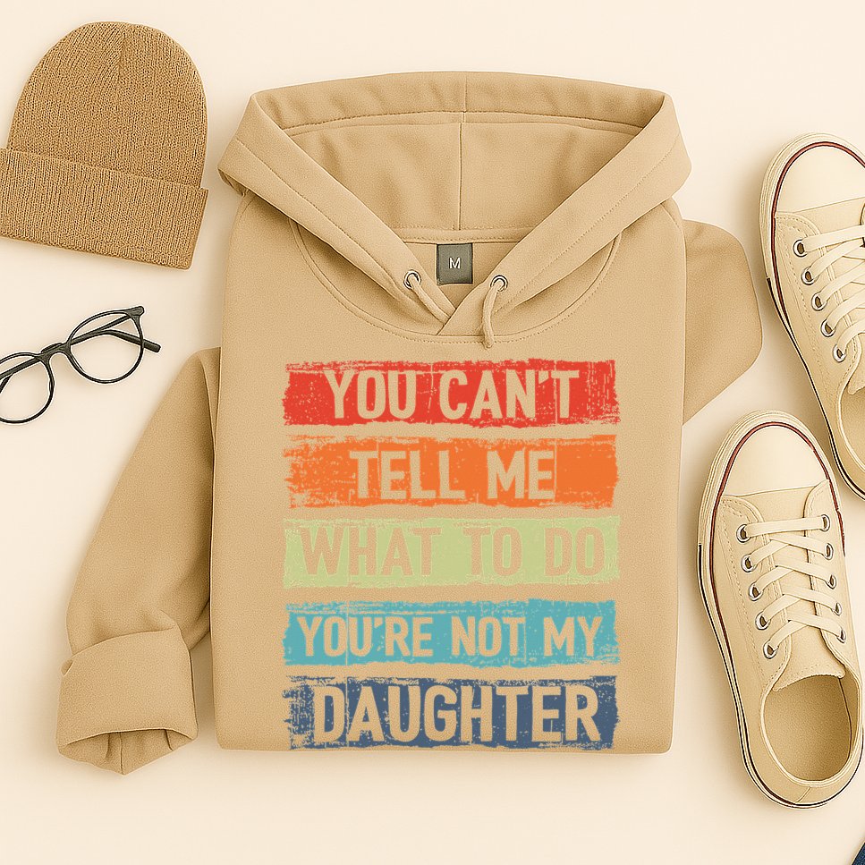 You Cant Tell Me What To Do You Are Not My Daughter Funny Hoodie